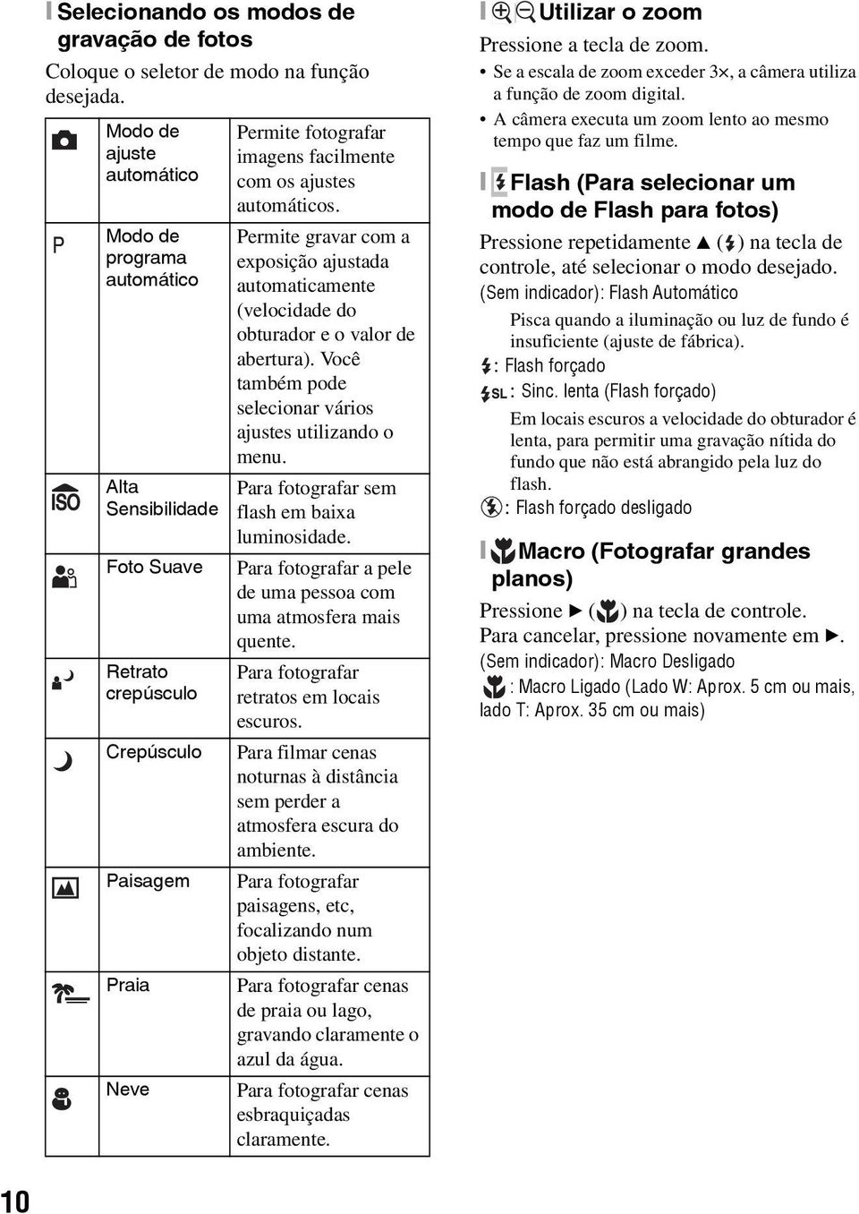 Permite gravar com a exposição ajustada automaticamente (velocidade do obturador e o valor de abertura). Você também pode selecionar vários ajustes utilizando o menu.