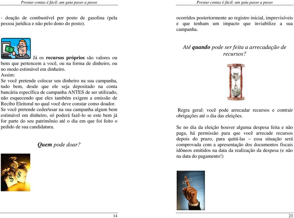 Já os recursos próprios são valores ou bens que pertencem a você, ou na forma de dinheiro, ou no modo estimável em dinheiro.