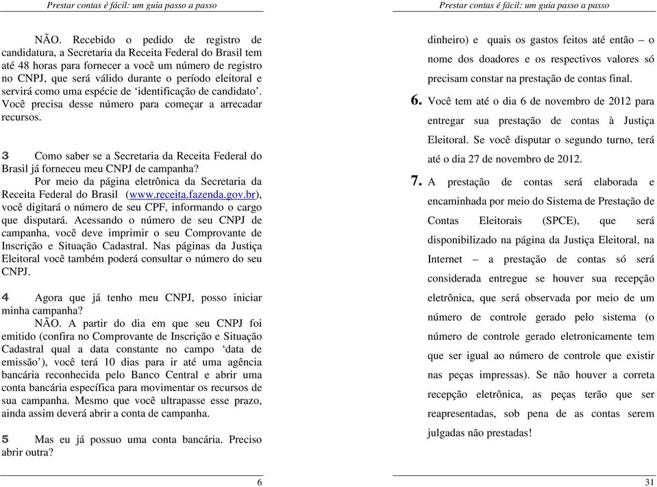 3 Como saber se a Secretaria da Receita Federal do Brasil já forneceu meu CNPJ de campanha? Por meio da página eletrônica da Secretaria da Receita Federal do Brasil (www.receita.fazenda.gov.