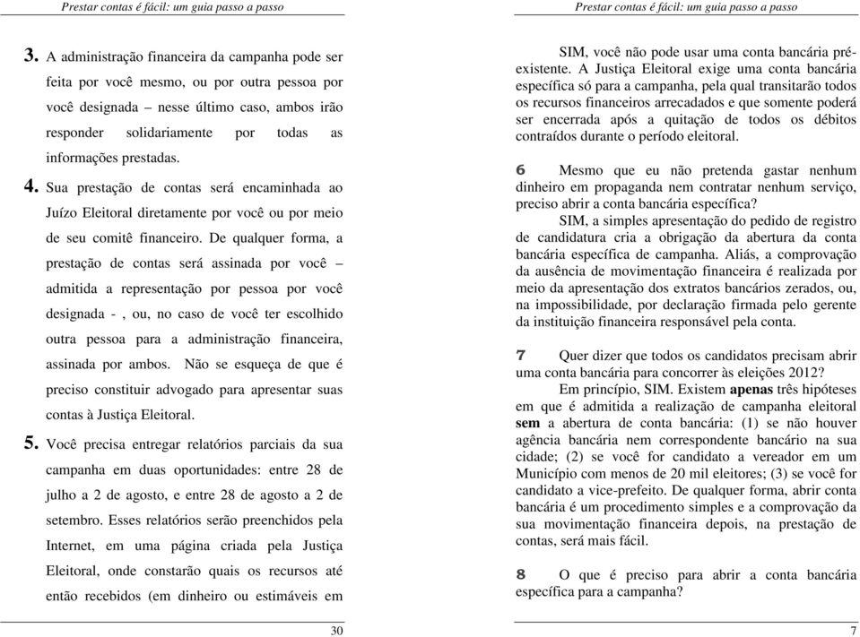 De qualquer forma, a prestação de contas será assinada por você admitida a representação por pessoa por você designada -, ou, no caso de você ter escolhido outra pessoa para a administração