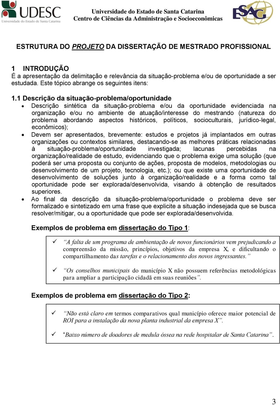 1 Descrição da situação-problema/oportunidade Descrição sintética da situação-problema e/ou da oportunidade evidenciada na organização e/ou no ambiente de atuação/interesse do mestrando (natureza do