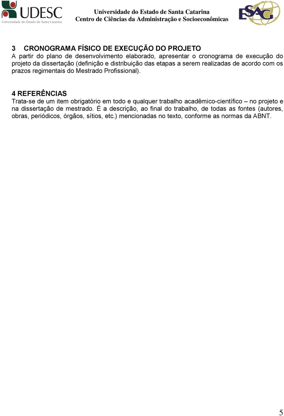 4 REFERÊNCIAS Trata-se de um item obrigatório em todo e qualquer trabalho acadêmico-científico no projeto e na dissertação de mestrado.