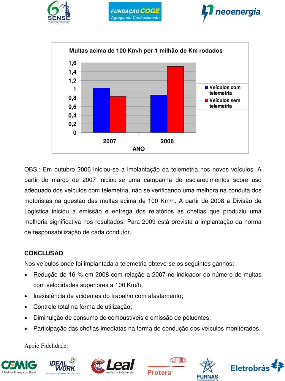 Km/h. A partir de 2008 a Divisão de Logística iniciou a emissão e entrega dos relatórios as chefias que produziu uma melhoria significativa nos resultados.