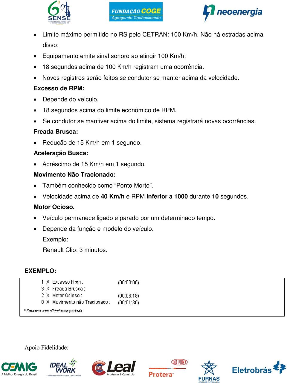 Se condutor se mantiver acima do limite, sistema registrará novas ocorrências. Freada Brusca: Redução de 15 Km/h em 1 segundo. Aceleração Busca: Acréscimo de 15 Km/h em 1 segundo.