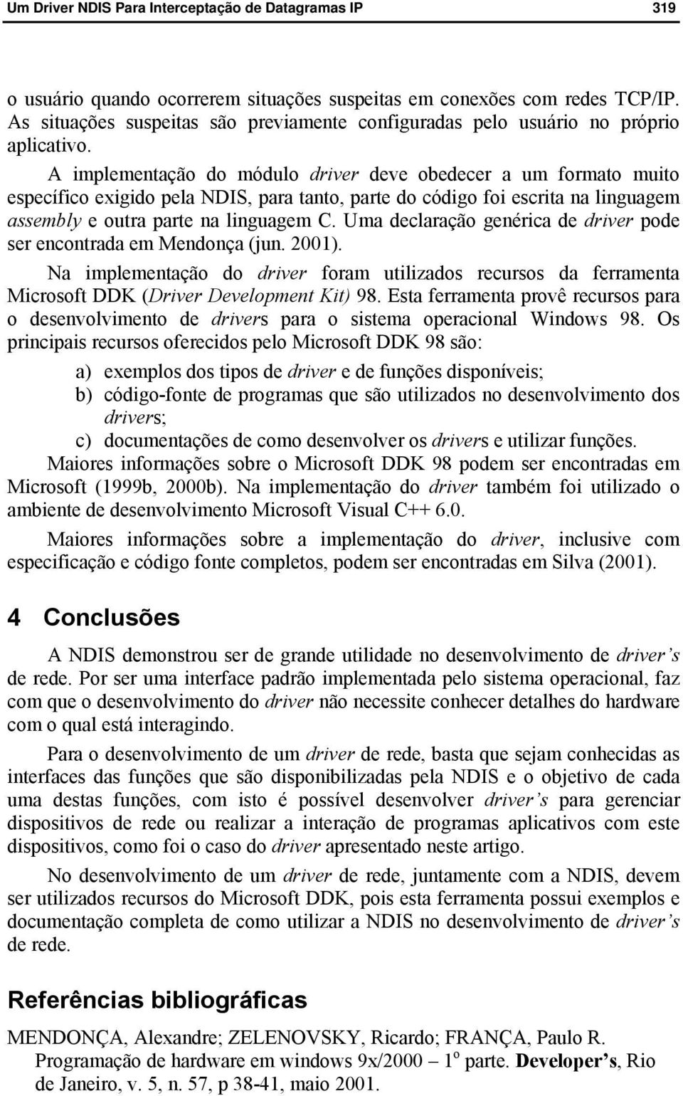 Uma declaração genérica de driver pode ser encontrada em Mendonça (jun. 2001). Na implementação do driver foram utilizados recursos da ferramenta Microsoft DDK (Driver Development Kit) 98.
