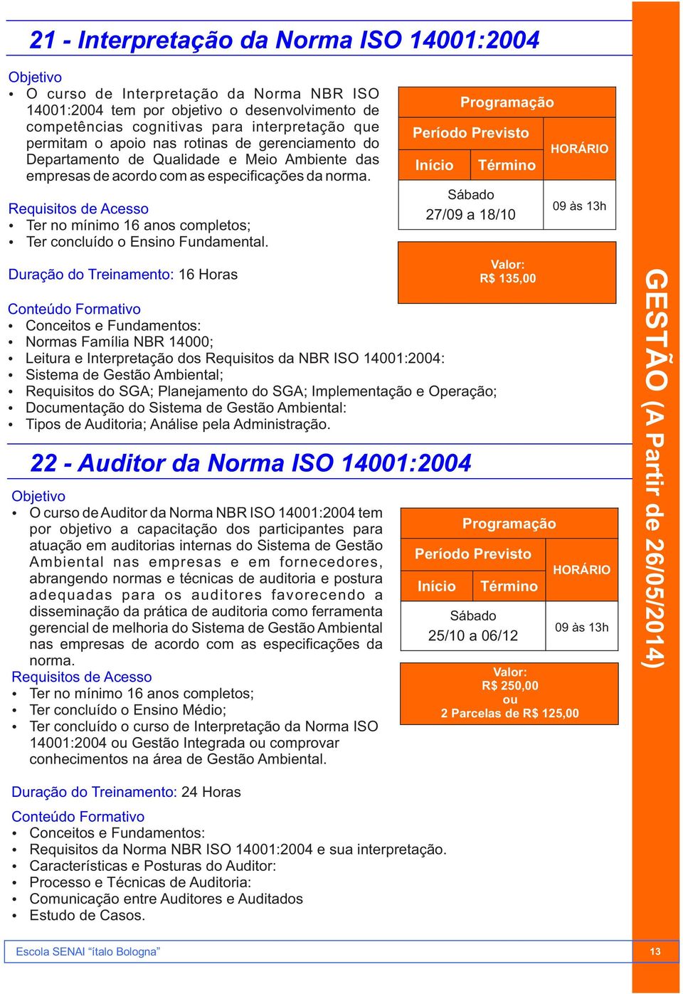 Duração do Treinamento: 16 Horas 22 - Auditor da Norma ISO 14001:2004 O curso de Auditor da Norma NBR ISO 14001:2004 tem por objetivo a capacitação dos participantes para atuação em auditorias