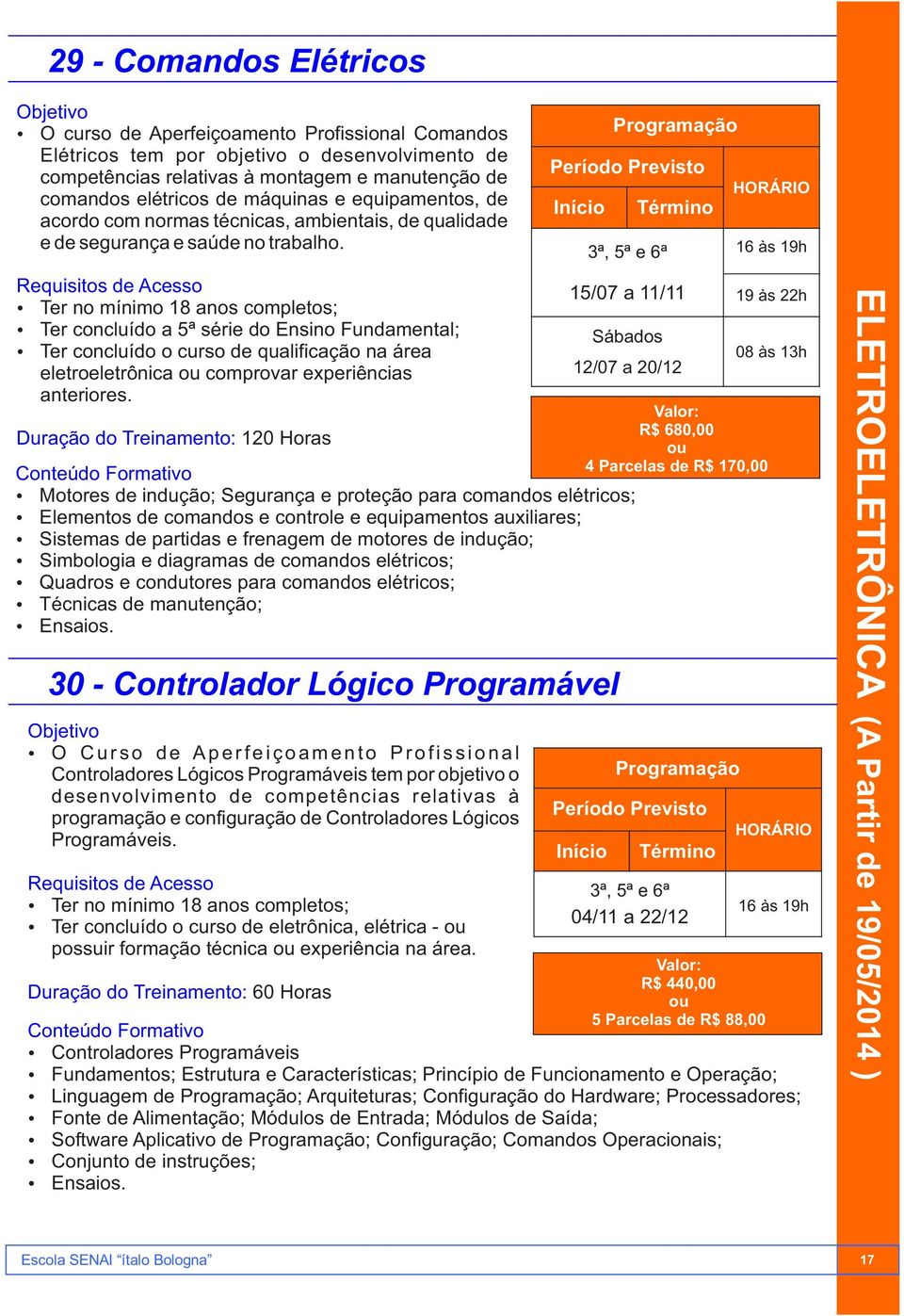 Ter no mínimo 18 anos completos; Ter concluído a 5ª série do Ensino Fundamental; Ter concluído o curso de qualificação na área eletroeletrônica comprovar experiências anteriores.