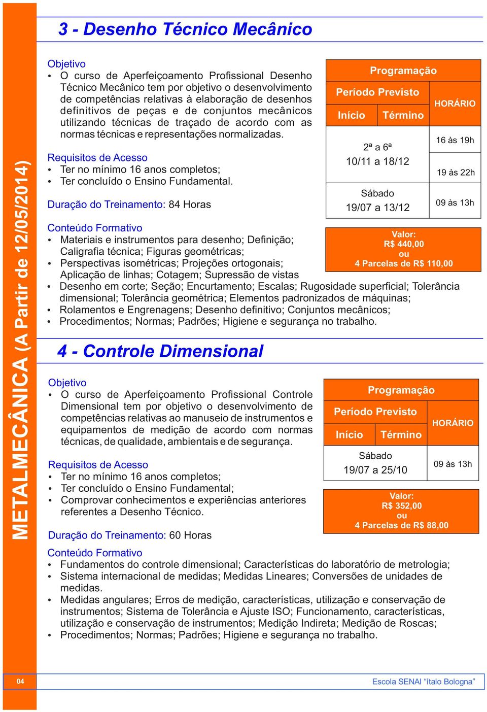 Duração do Treinamento: 84 Horas Materiais e instrumentos para desenho; Definição; R$ 440,00 Caligrafia técnica; Figuras geométricas; Perspectivas isométricas; Projeções ortogonais; 4 Parcelas de R$