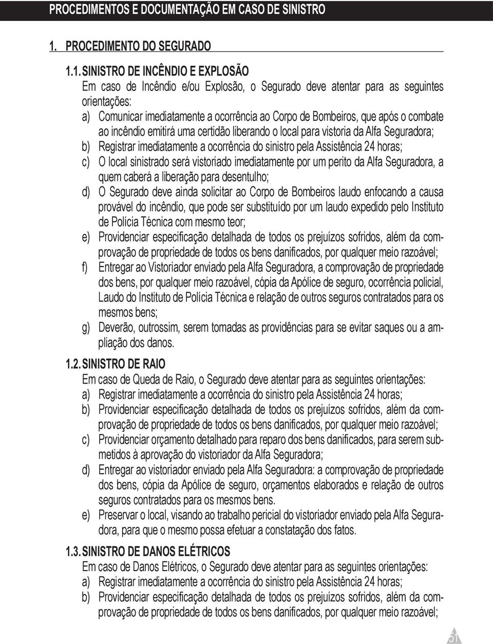 1. SINISTRO DE INCÊNDIO E EXPLOSÃO Em caso de Incêndio e/ou Explosão, o Segurado deve atentar para as seguintes orientações: a) Comunicar imediatamente a ocorrência ao Corpo de Bombeiros, que após o