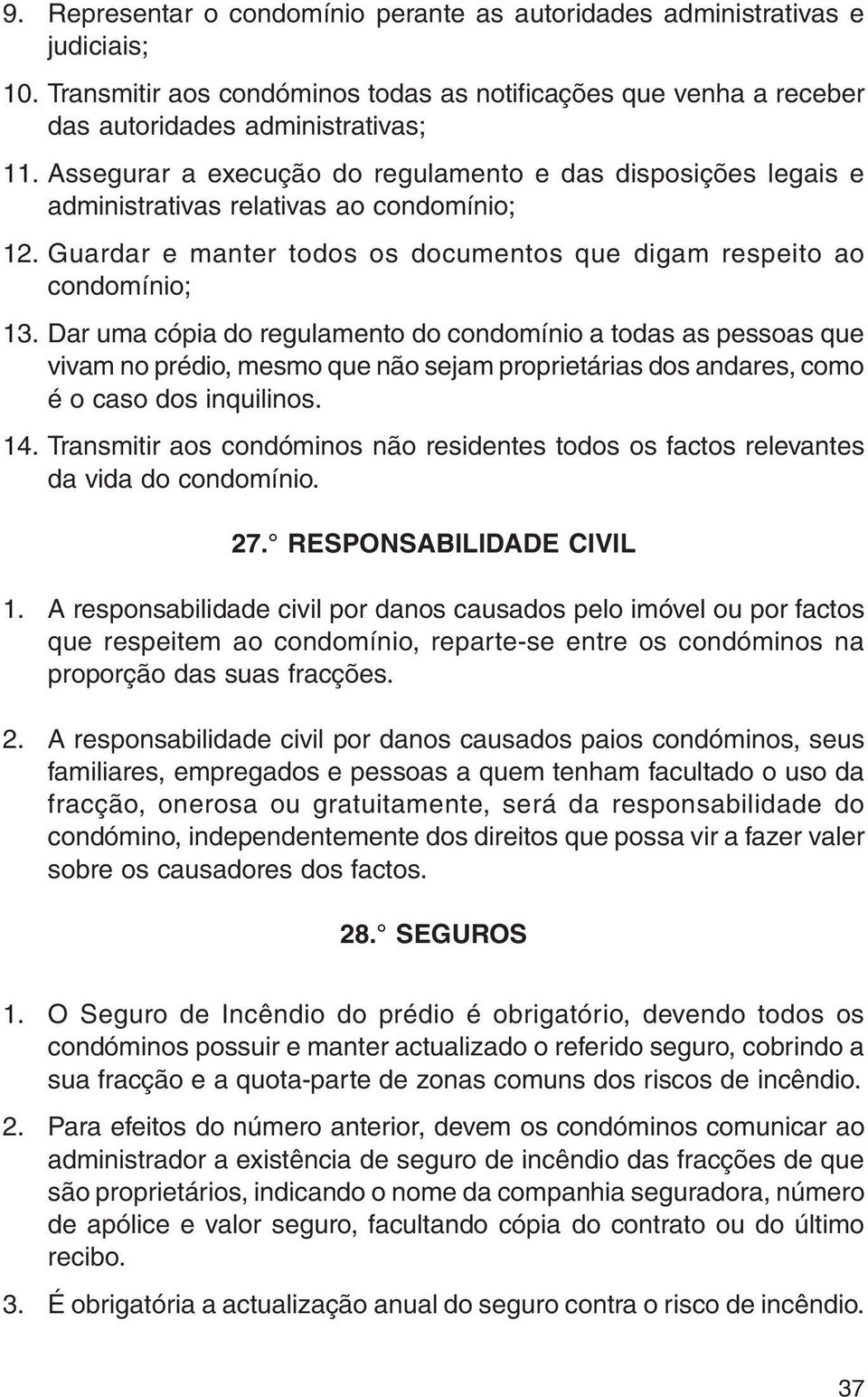 Dar uma cópia do regulamento do condomínio a todas as pessoas que vivam no prédio, mesmo que não sejam proprietárias dos andares, como é o caso dos inquilinos. 14.