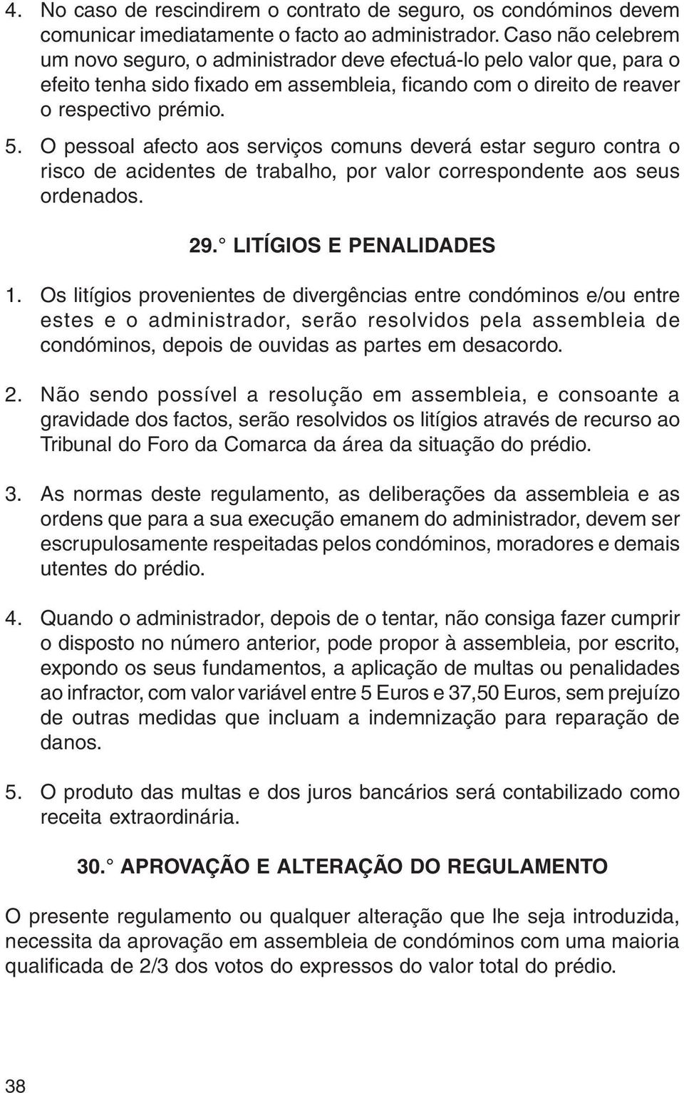 O pessoal afecto aos serviços comuns deverá estar seguro contra o risco de acidentes de trabalho, por valor correspondente aos seus ordenados. 29. LITÍGIOS E PENALIDADES 1.