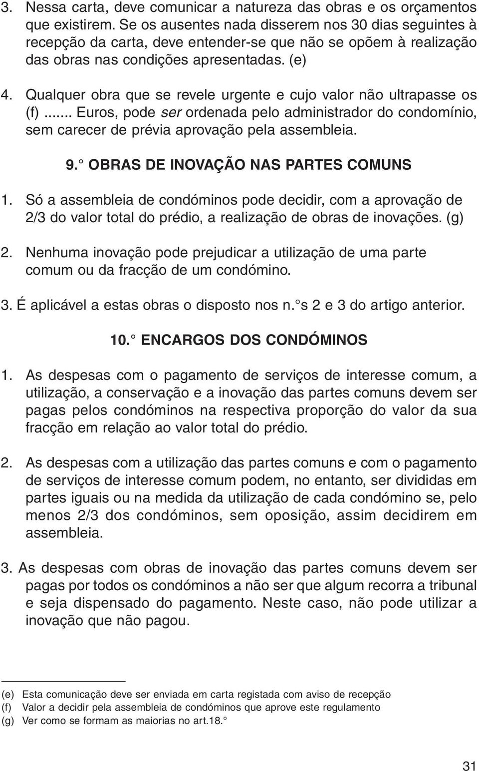 Qualquer obra que se revele urgente e cujo valor não ultrapasse os (f)... Euros, pode ser ordenada pelo administrador do condomínio, sem carecer de prévia aprovação pela assembleia. 9.