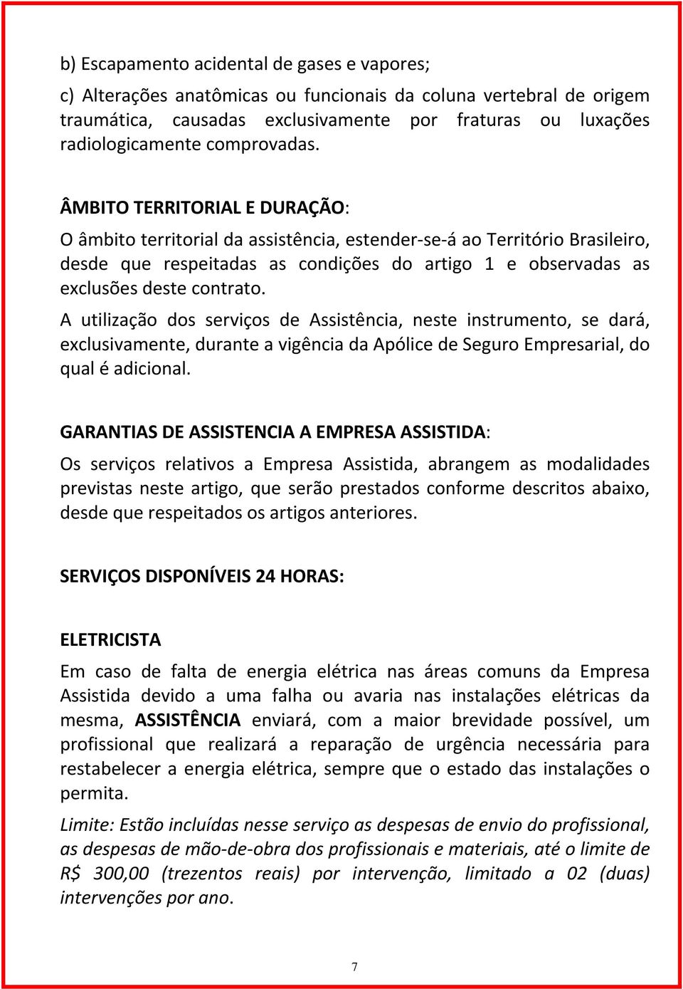 ÂMBITO TERRITORIAL E DURAÇÃO: O âmbito territorial da assistência, estender se á ao Território Brasileiro, desde que respeitadas as condições do artigo 1 e observadas as exclusões deste contrato.