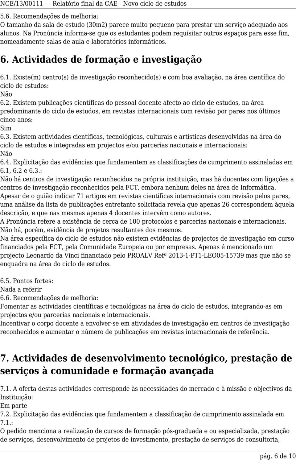 Existe(m) centro(s) de investigação reconhecido(s) e com boa avaliação, na área científica do ciclo de estudos: Não 6.2.