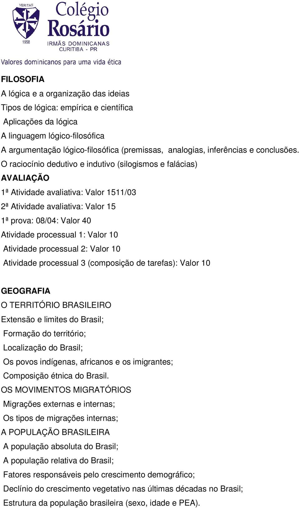 O raciocínio dedutivo e indutivo (silogismos e falácias) 1ª Atividade avaliativa: Valor 1511/03 2ª Atividade avaliativa: Valor 15 1ª prova: 08/04: Valor 40 Atividade processual 1: Valor 10 Atividade