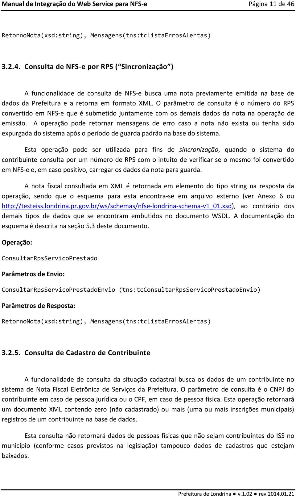 Consulta de NFS-e por RPS ( Sincronização ) A funcionalidade de consulta de NFS-e busca uma nota previamente emitida na base de dados da Prefeitura e a retorna em formato XML.