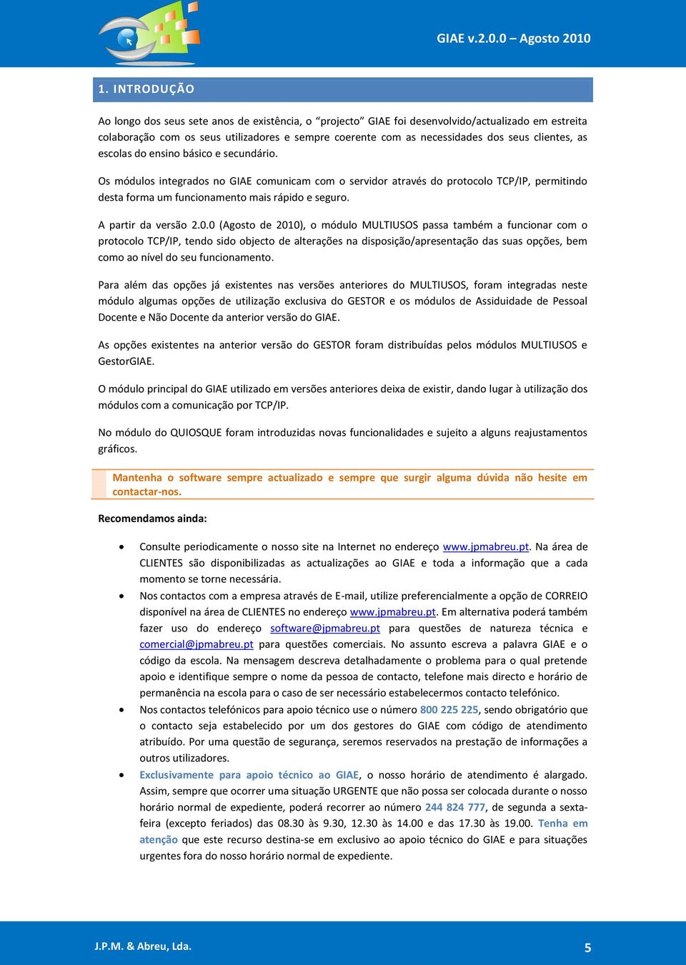 clientes, as escolas do ensino básico e secundário. Os módulos integrados no GIE comunicam com o servidor através do protocolo TCP/IP, permitindo desta forma um funcionamento mais rápido e seguro.