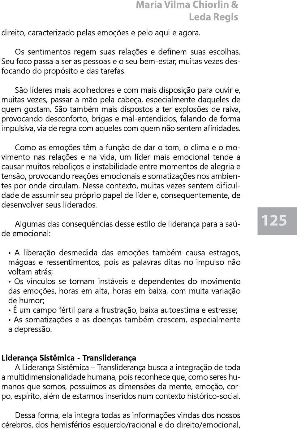 São líderes mais acolhedores e com mais disposição para ouvir e, muitas vezes, passar a mão pela cabeça, especialmente daqueles de quem gostam.