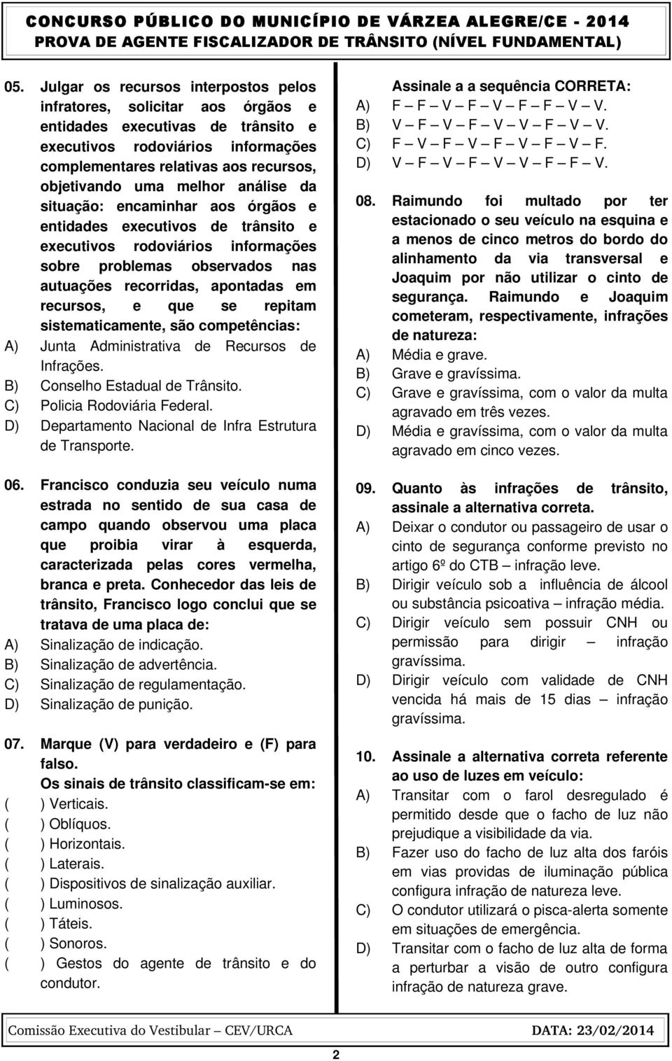 recursos, e que se repitam sistematicamente, são competências: A) Junta Administrativa de Recursos de Infrações. B) Conselho Estadual de Trânsito. C) Policia Rodoviária Federal.