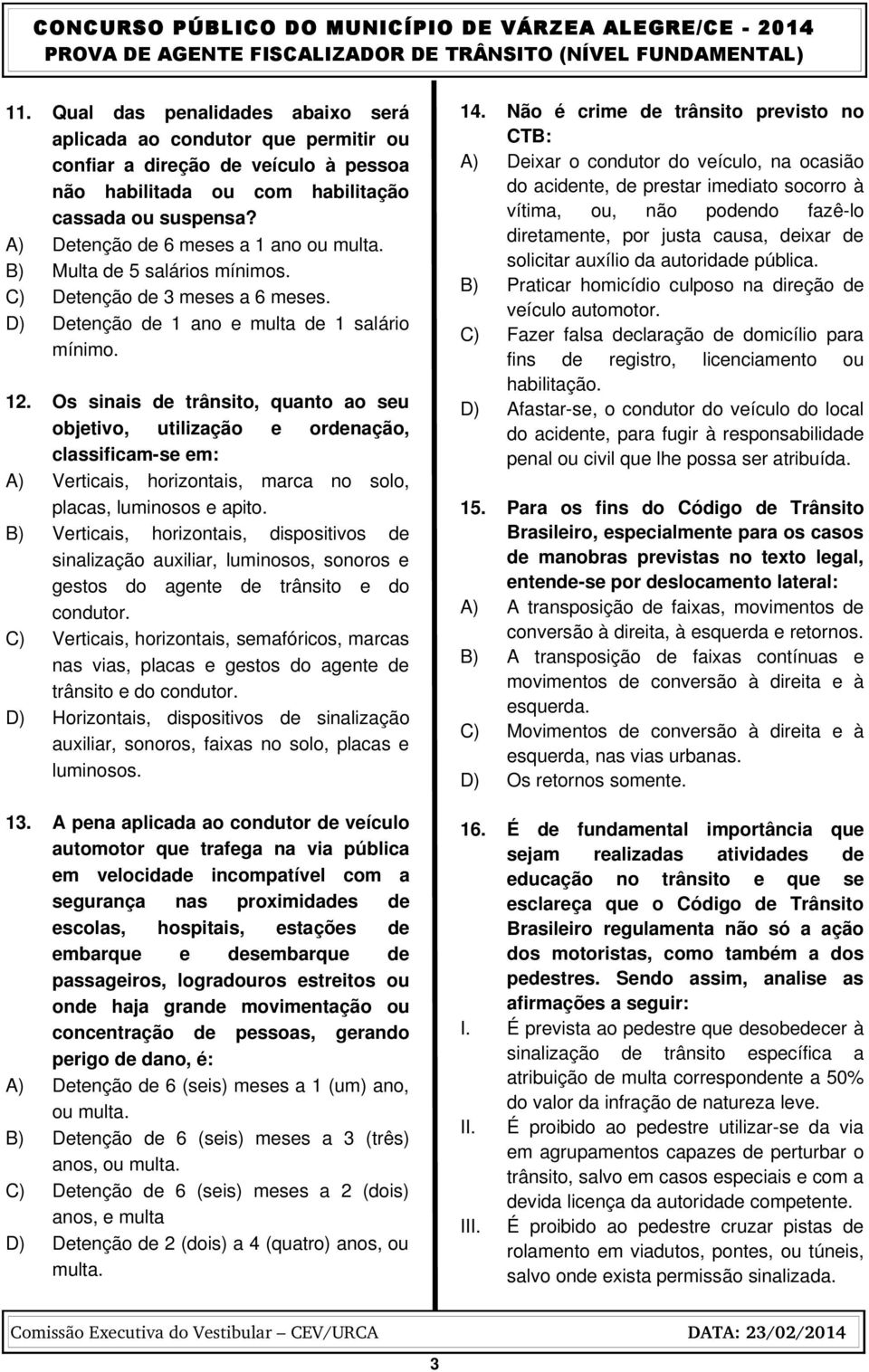 Os sinais de trânsito, quanto ao seu objetivo, utilização e ordenação, classificam se em: A) Verticais, horizontais, marca no solo, placas, luminosos e apito.