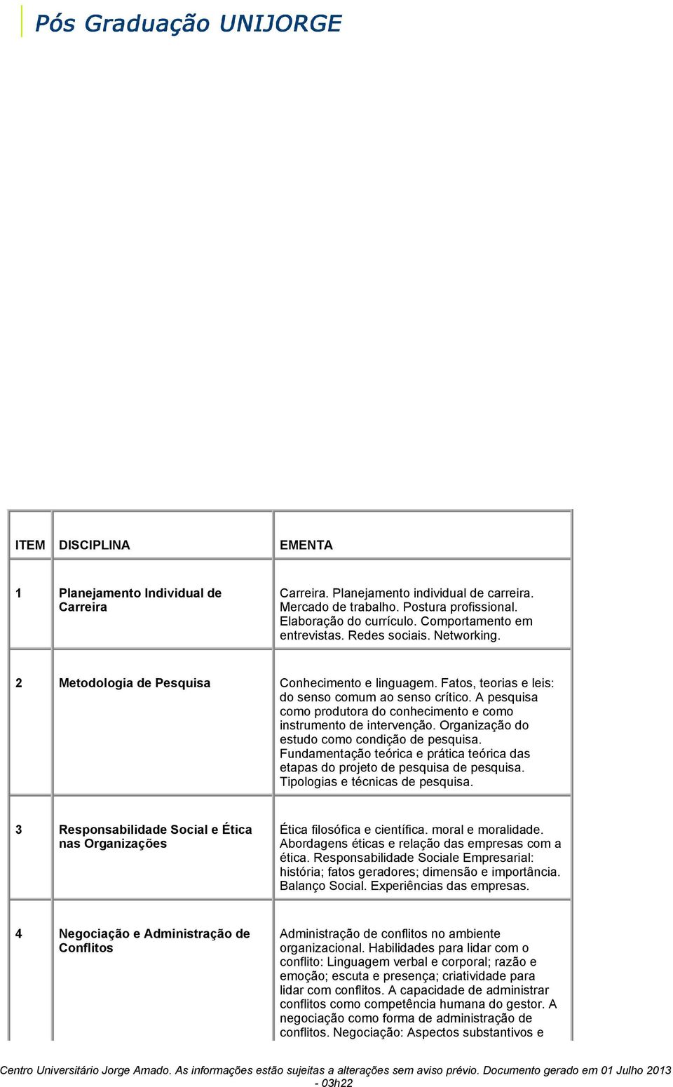 A pesquisa como produtora do conhecimento e como instrumento de intervenção. Organização do estudo como condição de pesquisa.