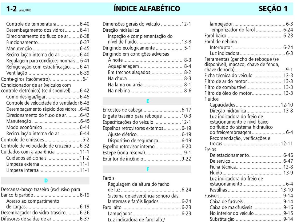 ..6-1 Condicionador de ar (veículos com controle eletrônico) (se disponível)...6-42 Como desligar/ligar...6-45 Controle de velocidade do ventilador 6-43 Desembaçamento rápido dos vidros.