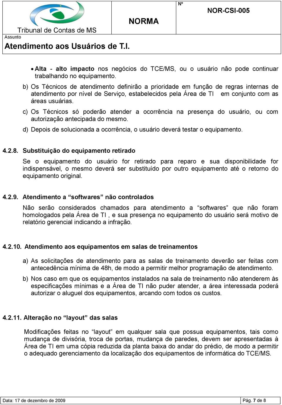 c) Os Técnicos só poderão atender a ocorrência na presença do usuário, ou com autorização antecipada do mesmo. d) Depois de solucionada a ocorrência, o usuário deverá testar o equipamento. 4.2.8.