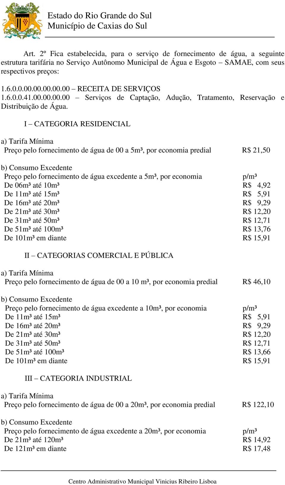 I CATEGORIA RESIDENCIAL a) Tarifa Mínima Preço pelo fornecimento de água de 00 a 5m³, por economia predial R$ 21,50 b) Consumo Excedente Preço pelo fornecimento de água excedente a 5m³, por economia