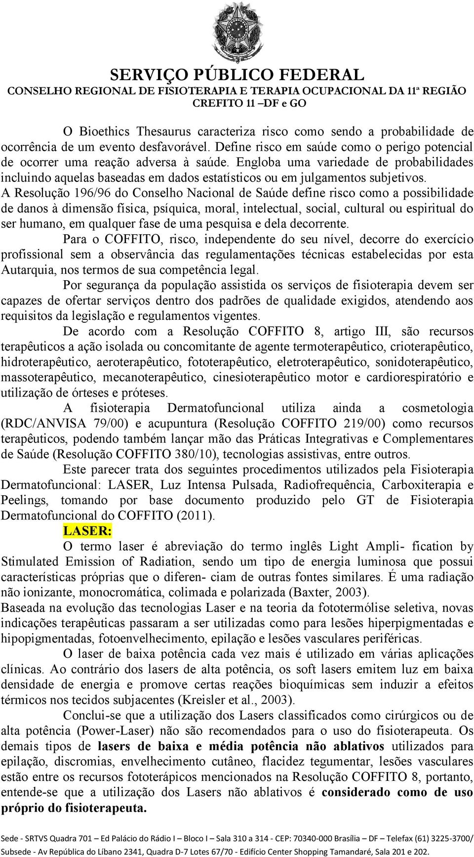 A Resolução 196/96 do Conselho Nacional de Saúde define risco como a possibilidade de danos à dimensão física, psíquica, moral, intelectual, social, cultural ou espiritual do ser humano, em qualquer