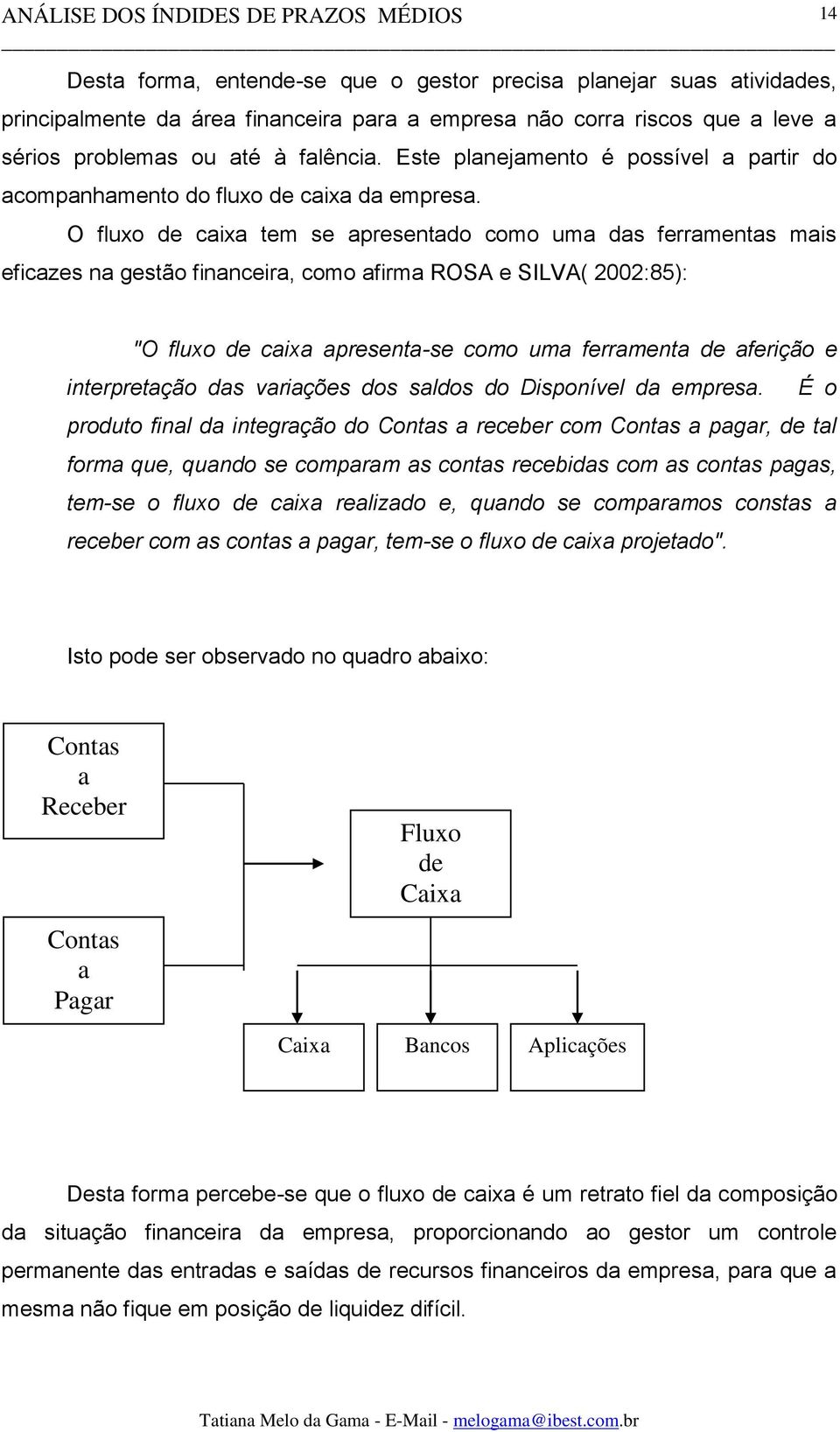 O fluxo de caixa tem se apresentado como uma das ferramentas mais eficazes na gestão financeira, como afirma ROSA e SILVA( 2002:85): "O fluxo de caixa apresenta-se como uma ferramenta de aferição e