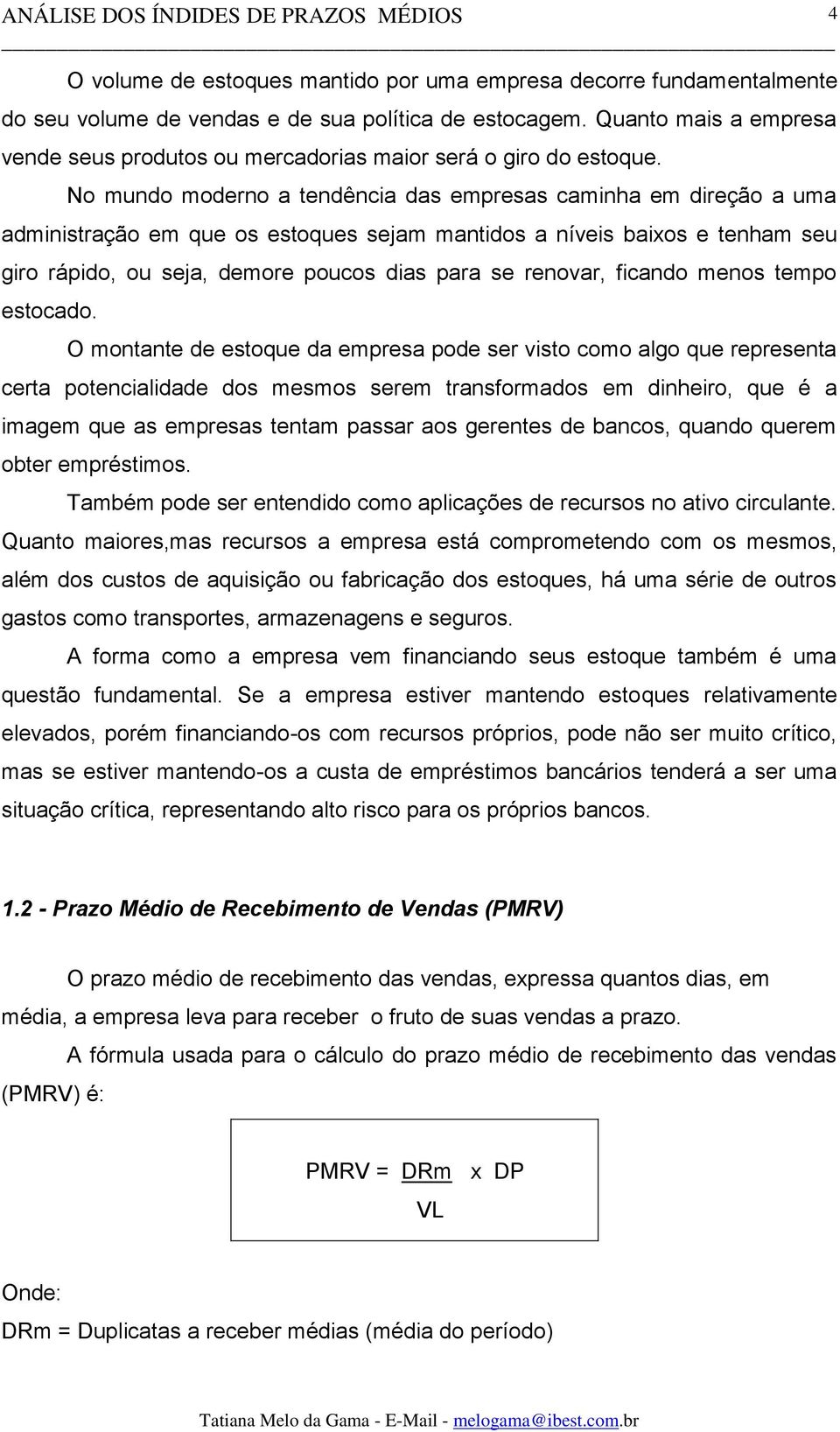 No mundo moderno a tendência das empresas caminha em direção a uma administração em que os estoques sejam mantidos a níveis baixos e tenham seu giro rápido, ou seja, demore poucos dias para se