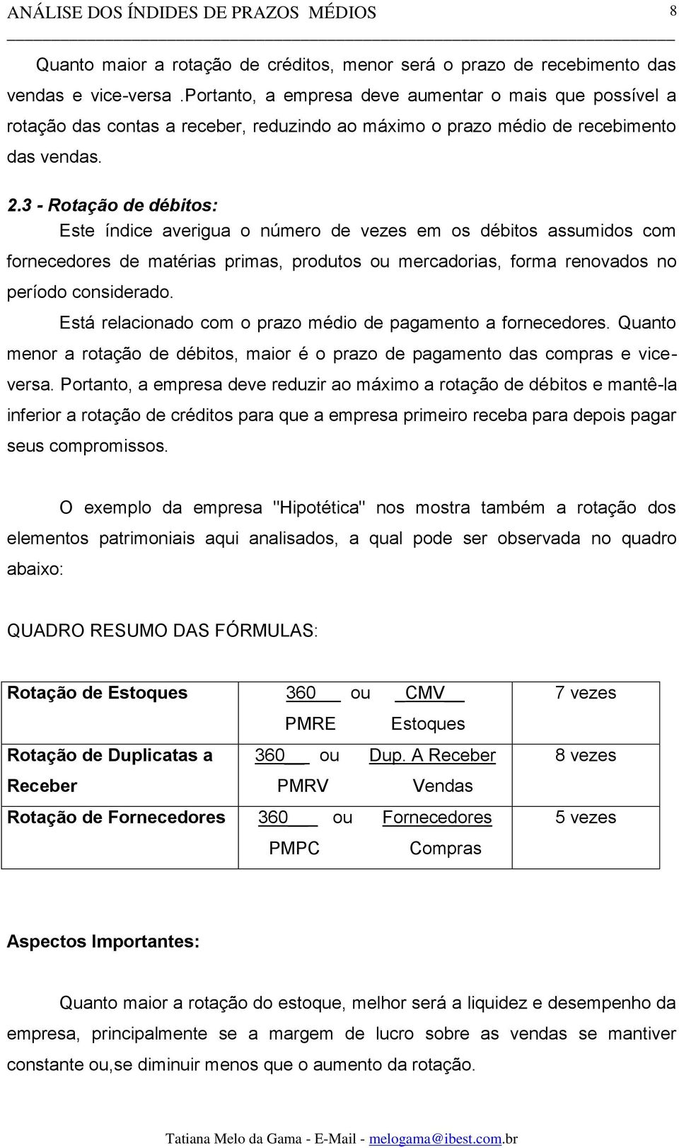 3 - Rotação de débitos: Este índice averigua o número de vezes em os débitos assumidos com fornecedores de matérias primas, produtos ou mercadorias, forma renovados no período considerado.