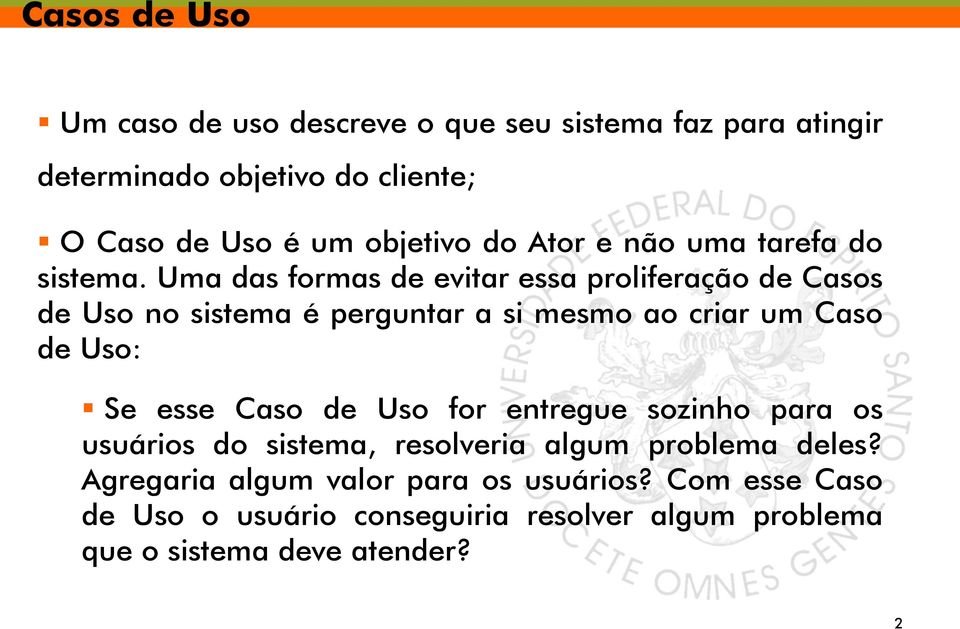 Uma das formas de evitar essa proliferação de Casos de Uso no sistema é perguntar a si mesmo ao criar um Caso de Uso: Se esse