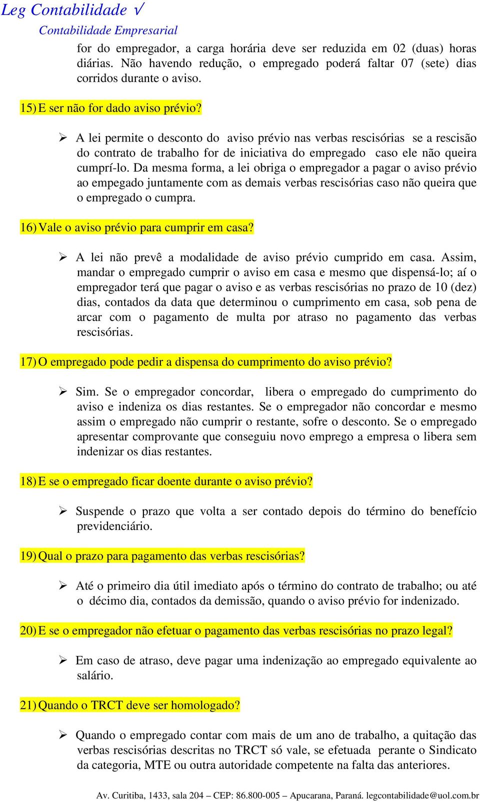 Da mesma forma, a lei obriga o empregador a pagar o aviso prévio ao empegado juntamente com as demais verbas rescisórias caso não queira que o empregado o cumpra.