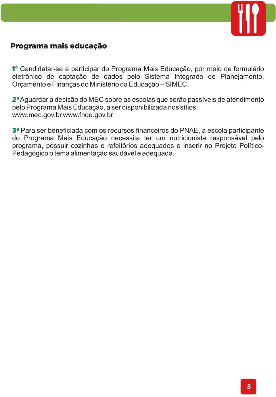 2º Aguardar a decisão do MEC sobre as escolas que serão passíveis de atendimento pelo Programa Mais Educação, a ser disponibilizada nos sítios: www.mec.gov.