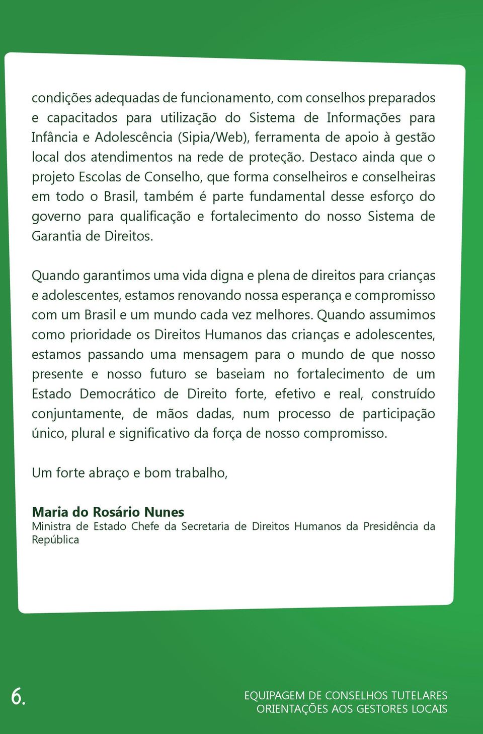 Destaco ainda que o projeto Escolas de Conselho, que forma conselheiros e conselheiras em todo o Brasil, também é parte fundamental desse esforço do governo para qualificação e fortalecimento do