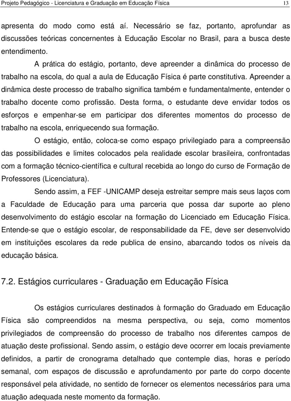 A prática do estágio, portanto, deve apreender a dinâmica do processo de trabalho na escola, do qual a aula de Educação Física é parte constitutiva.