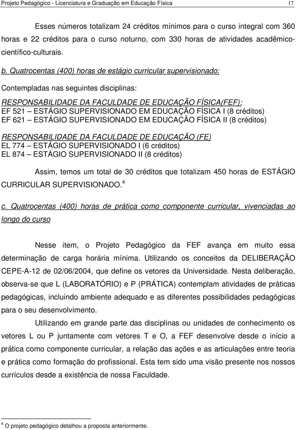 Quatrocentas (400) horas de estágio curricular supervisionado: Contempladas nas seguintes disciplinas: RESPONSABILIDADE DA FACULDADE DE EDUCAÇÃO FÍSICA(FEF): EF 521 ESTÁGIO SUPERVISIONADO EM EDUCAÇÃO