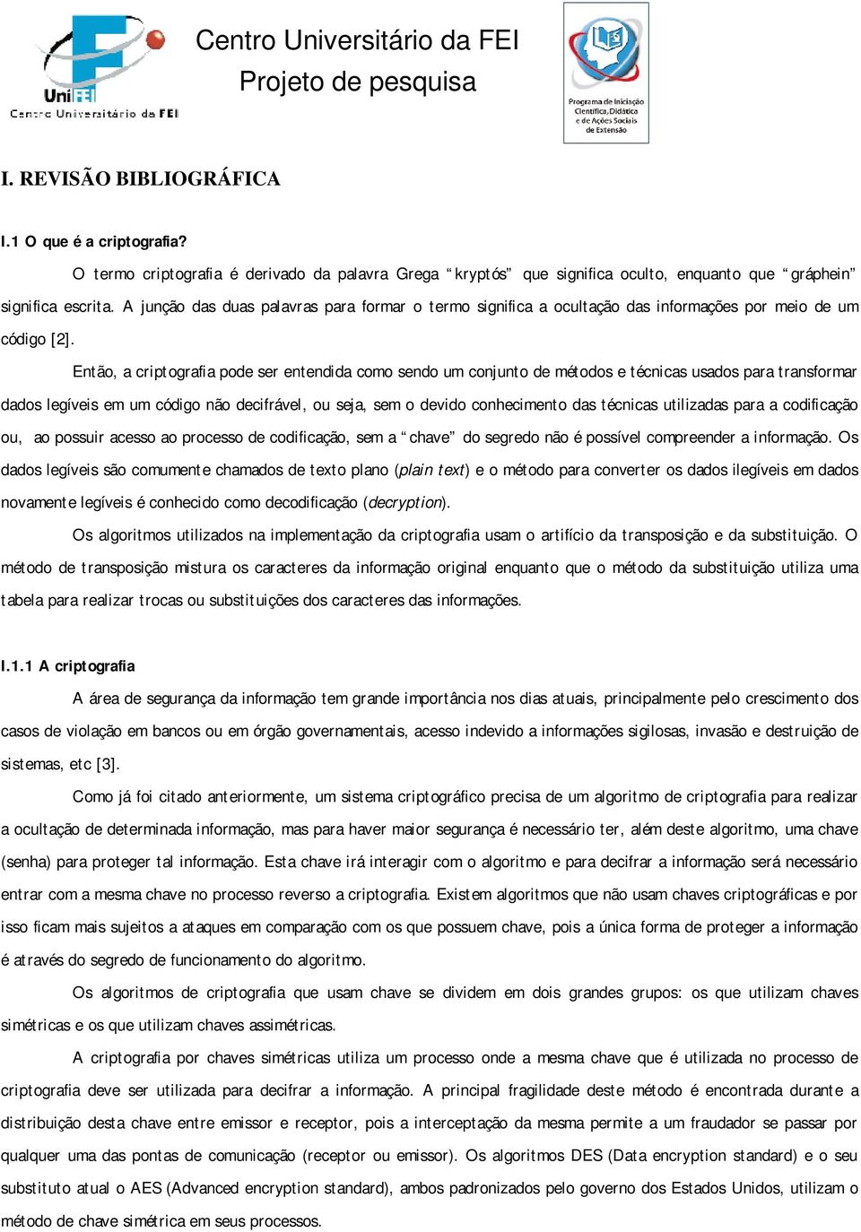 Então, a criptografia pode ser entendida como sendo um conjunto de métodos e técnicas usados para transformar dados legíveis em um código não decifrável, ou seja, sem o devido conhecimento das