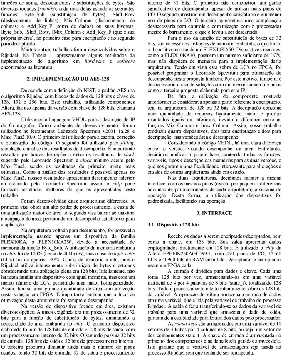 de dados) ou suas inversas, Ibyte_Sub, IShift_Row, IMix_Column e Add_Key_F (que é sua própria inversa), no primeiro caso para encriptação e no segundo para decriptação.