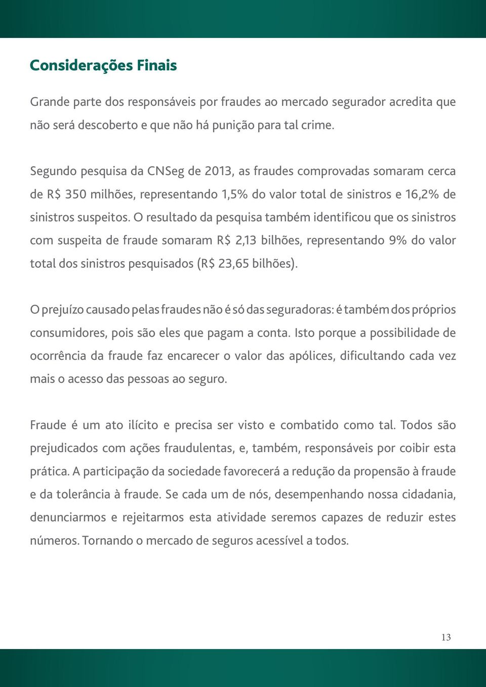 O resultado da pesquisa também identificou que os sinistros com suspeita de fraude somaram R$ 2,13 bilhões, representando 9% do valor total dos sinistros pesquisados (R$ 23,65 bilhões).