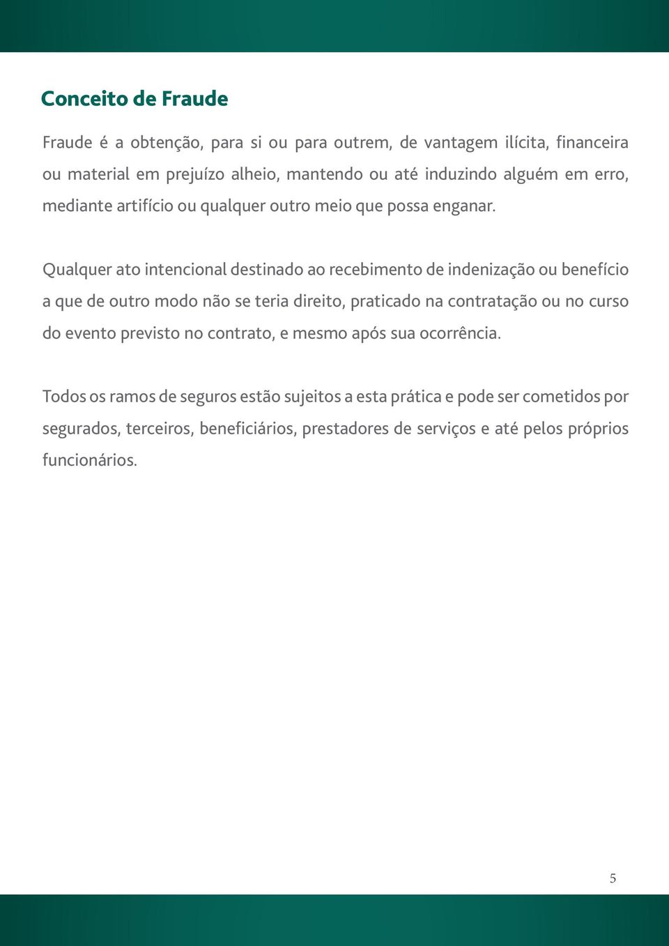 Qualquer ato intencional destinado ao recebimento de indenização ou benefício a que de outro modo não se teria direito, praticado na contratação ou no curso