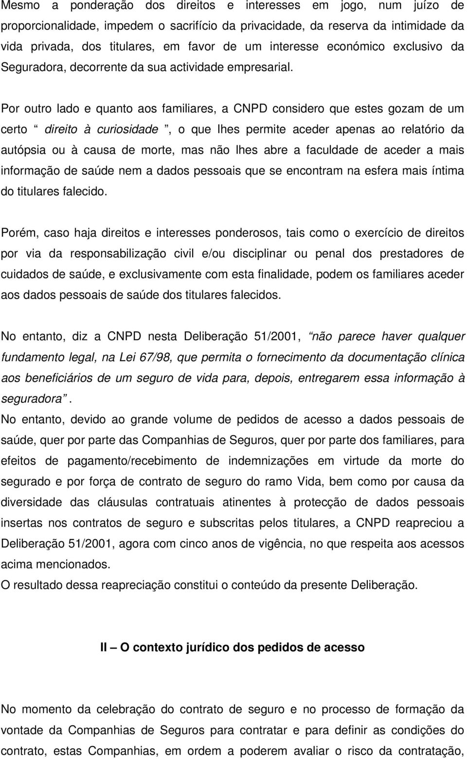 Por outro lado e quanto aos familiares, a CNPD considero que estes gozam de um certo direito à curiosidade, o que lhes permite aceder apenas ao relatório da autópsia ou à causa de morte, mas não lhes