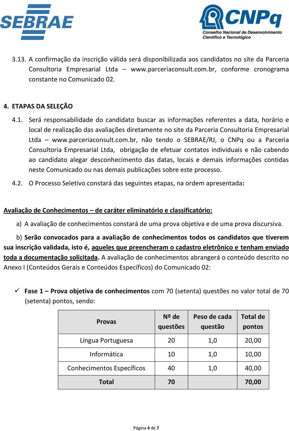 Será responsabilidade do candidato buscar as informações referentes a data, horário e local de realização das avaliações diretamente no site da Parceria Consultoria Empresarial Ltda www.