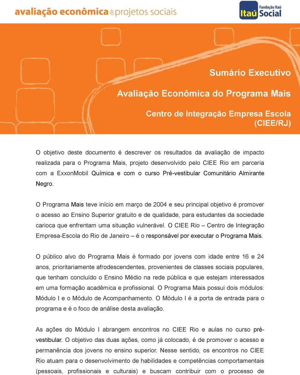 O Programa Mais teve início em março de 2004 e seu principal objetivo é promover o acesso ao Ensino Superior gratuito e de qualidade, para estudantes da sociedade carioca que enfrentam uma situação