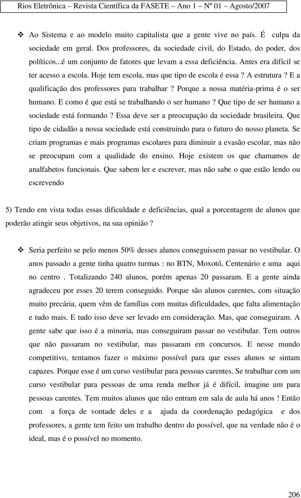 E a qualificação dos professores para trabalhar? Porque a nossa matéria-prima é o ser humano. E como é que está se trabalhando o ser humano? Que tipo de ser humano a sociedade está formando?