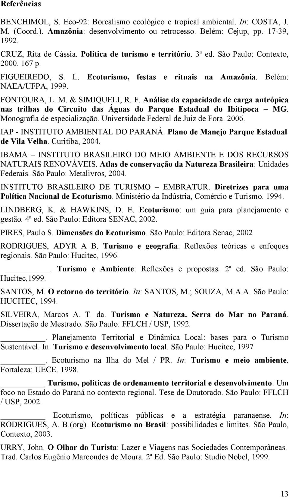 Monografia de especialização. Universidade Federal de Juiz de Fora. 2006. IAP - INSTITUTO AMBIENTAL DO PARANÁ. Plano de Manejo Parque Estadual de Vila Velha. Curitiba, 2004.