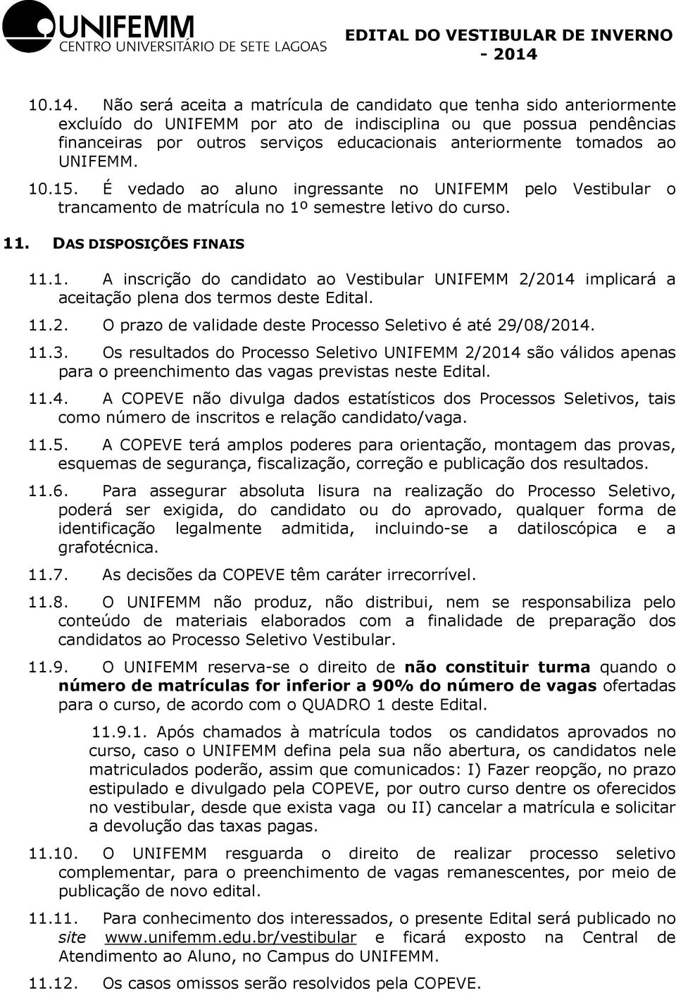 tomados ao UNIFEMM. 10.15. É vedado ao aluno ingressante no UNIFEMM pelo Vestibular o trancamento de matrícula no 1º semestre letivo do curso. 11. DAS DISPOSIÇÕES FINAIS 11.1. A inscrição do candidato ao Vestibular UNIFEMM 2/2014 implicará a aceitação plena dos termos deste Edital.