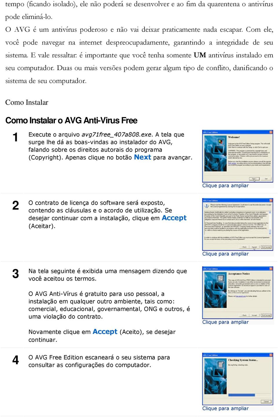 Duas ou mais versões podem gerar algum tipo de conflito, danificando o sistema de seu computador. Como Instalar Como Instalar o AVG Anti-Virus Free 1 Execute o arquivo avg71free_407a808.exe.