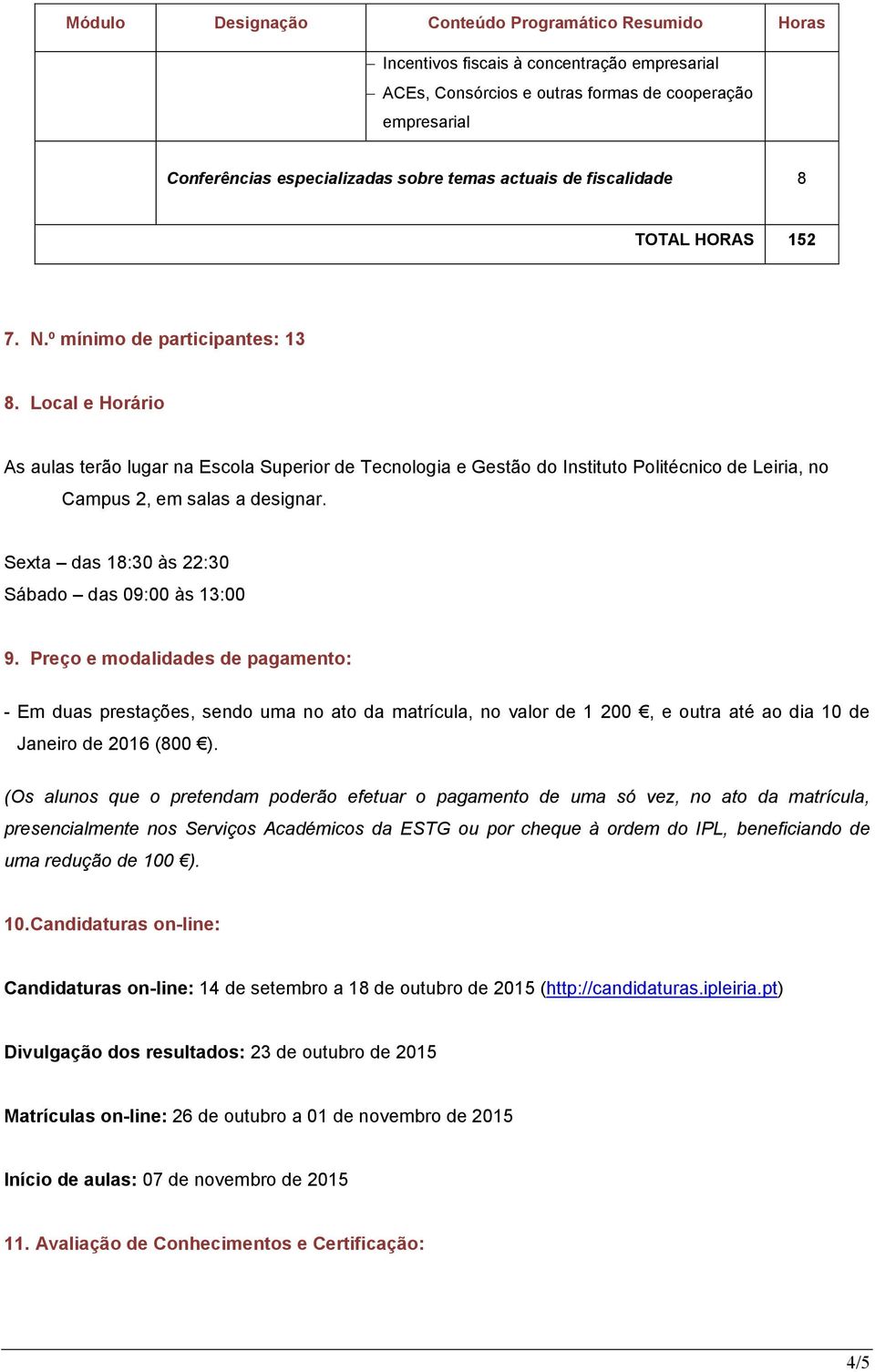 Local e Horário As aulas terão lugar na Escola Superior de Tecnologia e Gestão do Instituto Politécnico de Leiria, no Campus 2, em salas a designar.